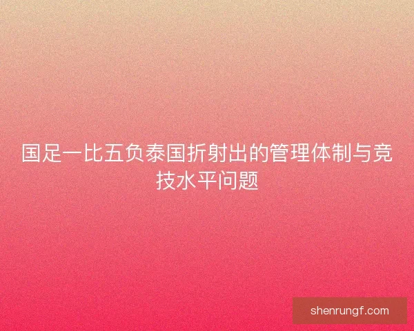 国足一比五负泰国折射出的管理体制与竞技水平问题 国足一比五负泰国折射出的管理体制与竞技水平问题