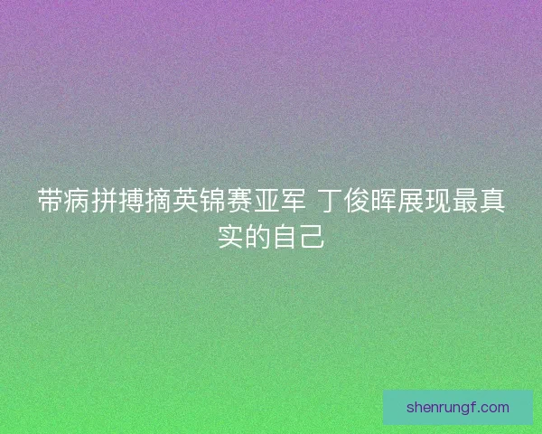带病拼搏摘英锦赛亚军 丁俊晖展现最真实的自己 带病拼搏摘英锦赛亚军 丁俊晖展现最真实的自己