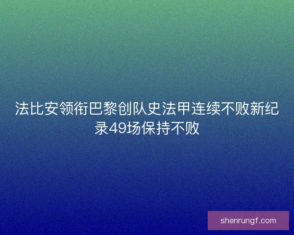 法比安领衔巴黎创队史法甲连续不败新纪录49场保持不败