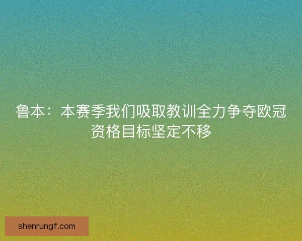 鲁本:本赛季我们吸取教训全力争夺欧冠资格目标坚定不移 鲁本:本赛季我们吸取教训全力争夺欧冠资格目标坚定不移