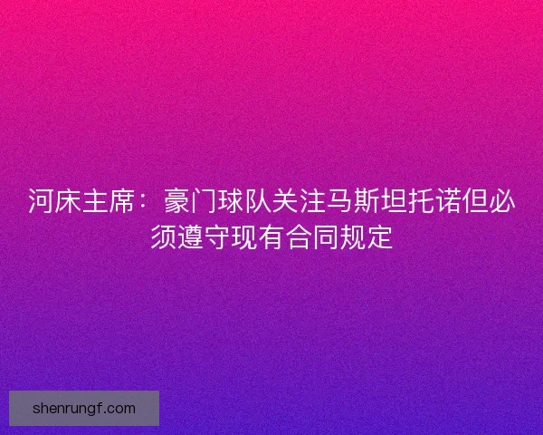 河床主席:豪门球队关注马斯坦托诺但必须遵守现有合同规定 河床主席:豪门球队关注马斯坦托诺但必须遵守现有合同规定